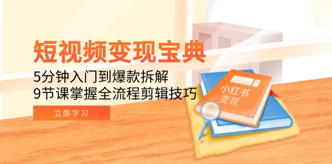 短视频变现宝典：5分钟入门到爆款拆解，9节课掌握全流程剪辑技巧-一泽资源站