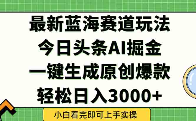 今日头条2025年最新蓝海玩法，一键生成爆款，轻松实现矩阵日入3000+-一泽资源站